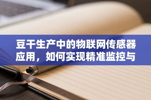 豆干生产中的物联网传感器应用，如何实现精准监控与优化？