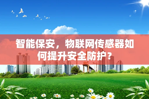智能保安，物联网传感器如何提升安全防护？