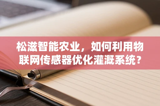 松滋智能农业，如何利用物联网传感器优化灌溉系统？