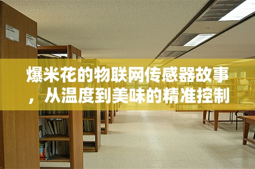 爆米花的物联网传感器故事，从温度到美味的精准控制