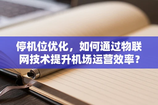 停机位优化，如何通过物联网技术提升机场运营效率？