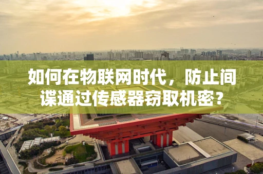 如何在物联网时代，防止间谍通过传感器窃取机密？