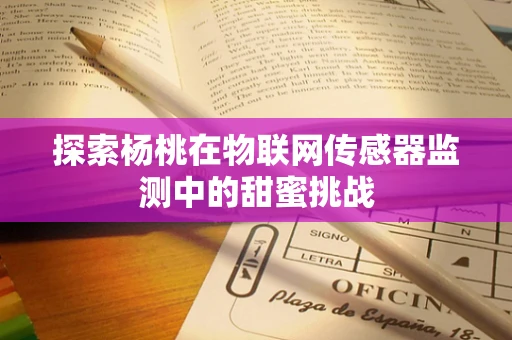探索杨桃在物联网传感器监测中的甜蜜挑战