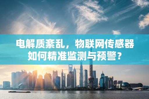 电解质紊乱，物联网传感器如何精准监测与预警？