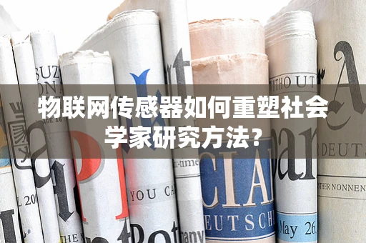 物联网传感器如何重塑社会学家研究方法？