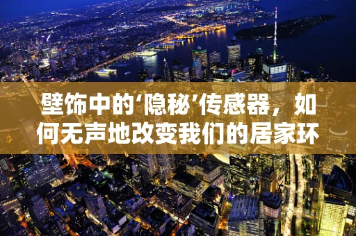 壁饰中的‘隐秘’传感器，如何无声地改变我们的居家环境？
