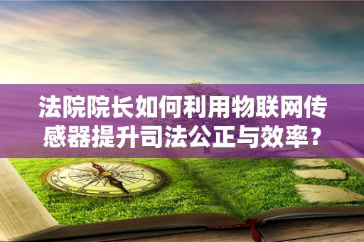 法院院长如何利用物联网传感器提升司法公正与效率？