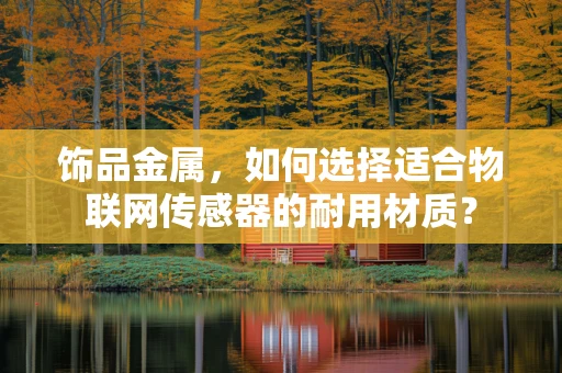 饰品金属，如何选择适合物联网传感器的耐用材质？