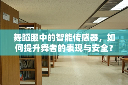 舞蹈服中的智能传感器，如何提升舞者的表现与安全？