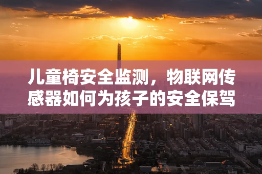 儿童椅安全监测，物联网传感器如何为孩子的安全保驾护航？