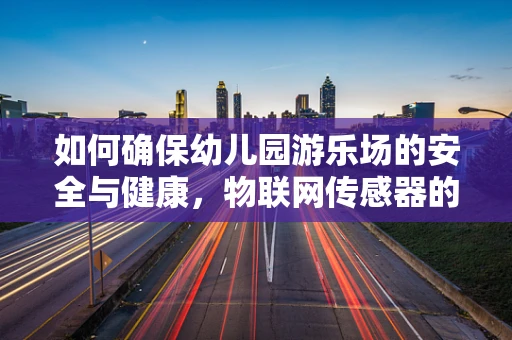 如何确保幼儿园游乐场的安全与健康，物联网传感器的角色？