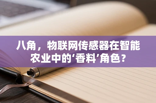 八角，物联网传感器在智能农业中的‘香料’角色？