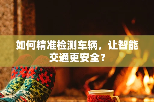如何精准检测车辆，让智能交通更安全？