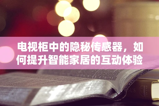 电视柜中的隐秘传感器，如何提升智能家居的互动体验？