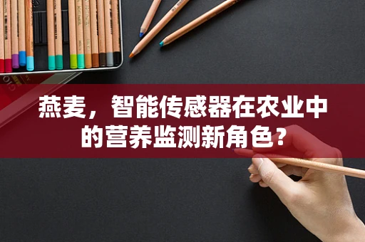 燕麦，智能传感器在农业中的营养监测新角色？