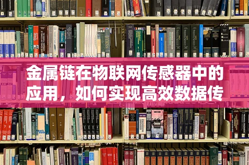 金属链在物联网传感器中的应用，如何实现高效数据传输？