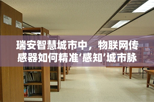 瑞安智慧城市中，物联网传感器如何精准‘感知’城市脉动？