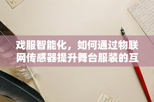戏服智能化，如何通过物联网传感器提升舞台服装的互动体验？