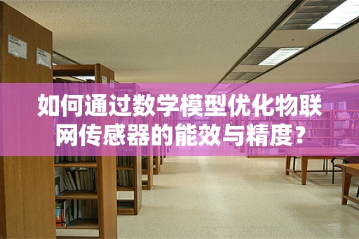如何通过数学模型优化物联网传感器的能效与精度？