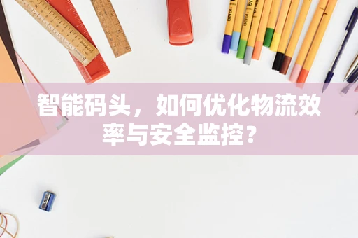智能码头，如何优化物流效率与安全监控？