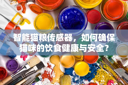 智能猫粮传感器，如何确保猫咪的饮食健康与安全？