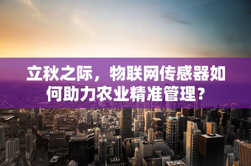 立秋之际，物联网传感器如何助力农业精准管理？