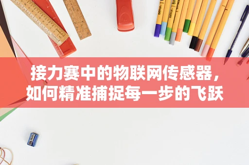 接力赛中的物联网传感器，如何精准捕捉每一步的飞跃？