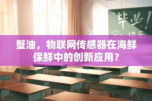 蟹油，物联网传感器在海鲜保鲜中的创新应用？
