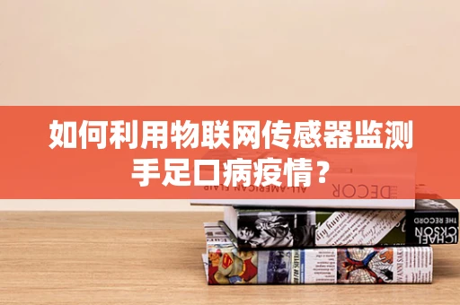 如何利用物联网传感器监测手足口病疫情？