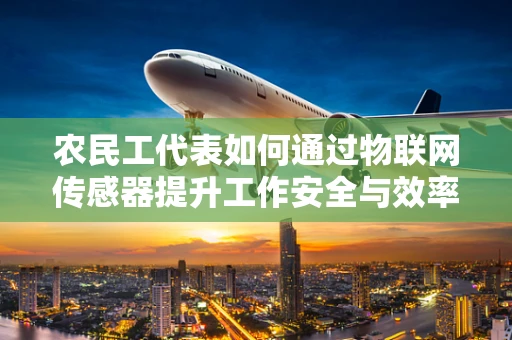 农民工代表如何通过物联网传感器提升工作安全与效率？