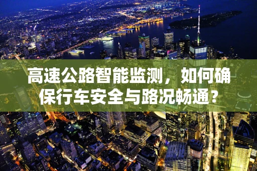 高速公路智能监测，如何确保行车安全与路况畅通？
