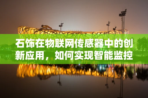 石饰在物联网传感器中的创新应用，如何实现智能监控与维护？