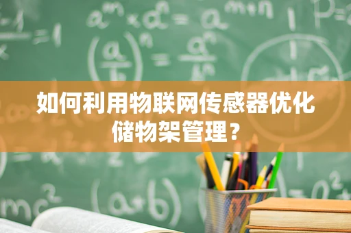 如何利用物联网传感器优化储物架管理？