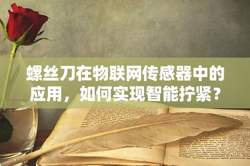 螺丝刀在物联网传感器中的应用，如何实现智能拧紧？