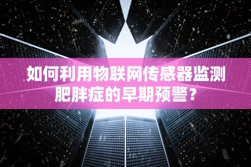 如何利用物联网传感器监测肥胖症的早期预警？