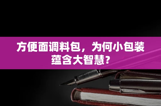 方便面调料包，为何小包装蕴含大智慧？
