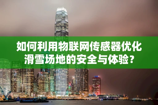 如何利用物联网传感器优化滑雪场地的安全与体验？