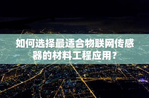 如何选择最适合物联网传感器的材料工程应用？