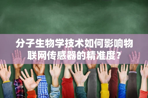 分子生物学技术如何影响物联网传感器的精准度？