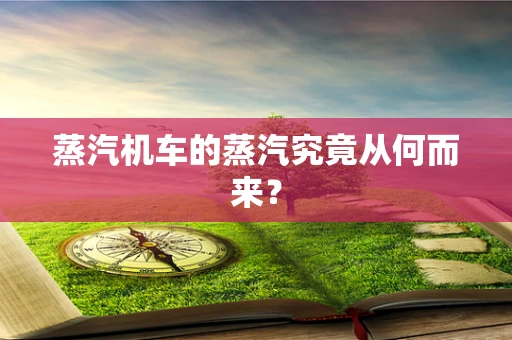 蒸汽机车的蒸汽究竟从何而来？