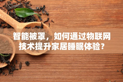 智能被罩，如何通过物联网技术提升家居睡眠体验？