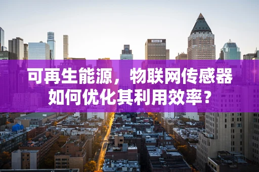 可再生能源，物联网传感器如何优化其利用效率？