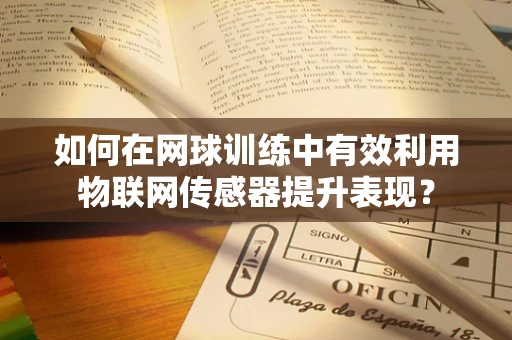 如何在网球训练中有效利用物联网传感器提升表现？