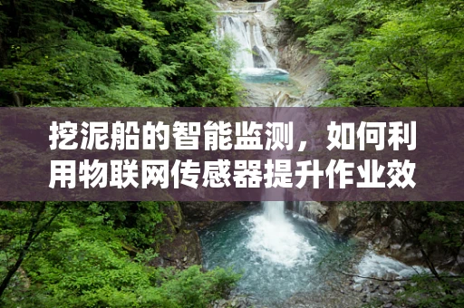 挖泥船的智能监测，如何利用物联网传感器提升作业效率？
