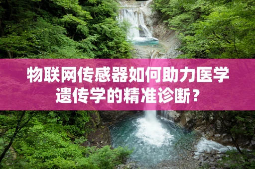 物联网传感器如何助力医学遗传学的精准诊断？