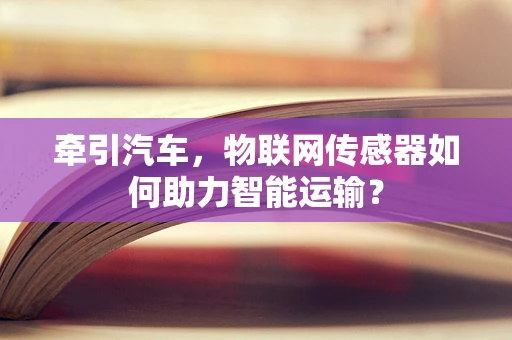 牵引汽车，物联网传感器如何助力智能运输？