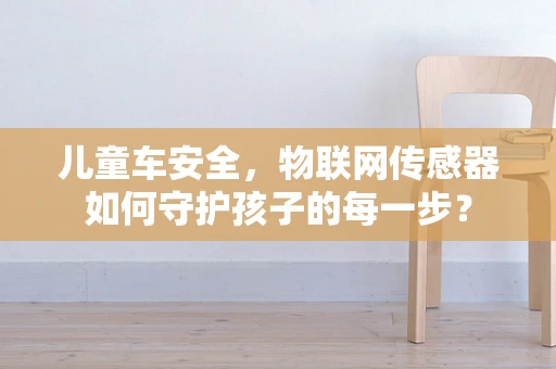 儿童车安全，物联网传感器如何守护孩子的每一步？