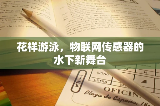 花样游泳，物联网传感器的水下新舞台