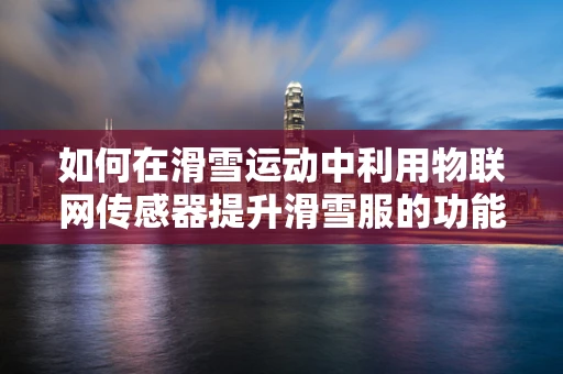 如何在滑雪运动中利用物联网传感器提升滑雪服的功能性？