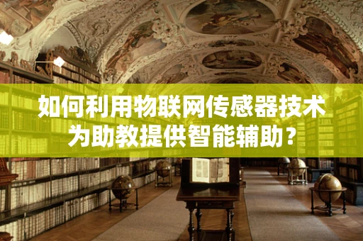 如何利用物联网传感器技术为助教提供智能辅助？